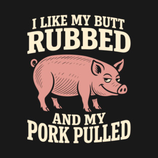 I Like My Butt Rubbed And My Pork Pulled BBQ Humor Pun T-Shirt