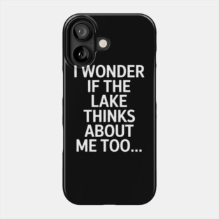 I Wonder if the Lake Thinks About Me Too Phone Case