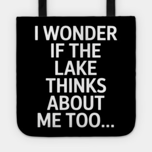 I Wonder if the Lake Thinks About Me Too Tote