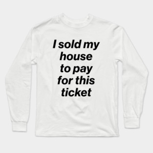 I Sold My House to Pay for This Ticket Black Long Sleeve T-Shirt