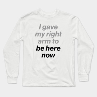 I Gave My Right Arm To Be Here Now Black Long Sleeve T-Shirt