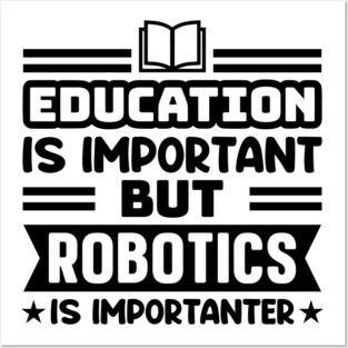 Education is important, but robotics is importanter Posters and Art