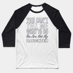 You Can't Tell Me What To Do. You Are Not My Daughter Baseball T-Shirt