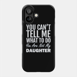 You Can't Tell Me What To Do. You Are Not My Daughter Phone Case