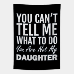You Can't Tell Me What To Do. You Are Not My Daughter Tapestry