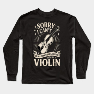 Sorry I Can't I'm In A Committed Relationship With My Violin Long Sleeve T-Shirt