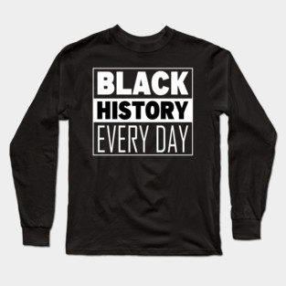 Black History Everyday Long Sleeve T-Shirt