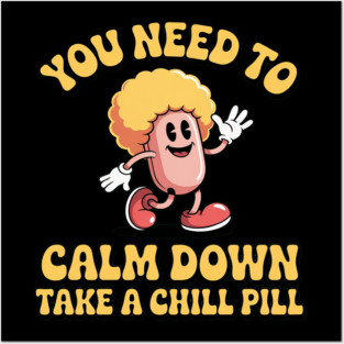You Need To Calm Down Take A Chill Pill Posters and Art