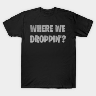 Where We Droppin'? T-Shirt