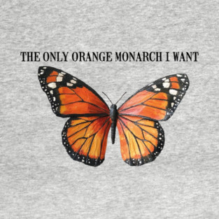 The Only Orange Monarch I Want is Butterfly Pro Democracy Anti Authoritarianism, Anti Monarchy, Anti Trump T-Shirt
