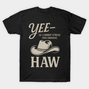 Yee—And I Cannot Stress This Enough—Haw Funny Cowboy Hat T-Shirt