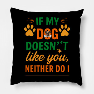 If My Dog Doesn’t Like You, Neither Do I - Funny Dog Quote T-Shirt for Dog Lovers, Pet Owners, Dog Moms, Animal Rescue Fans & Dog Dads Who Love Humorous Pet Sayings Pillow