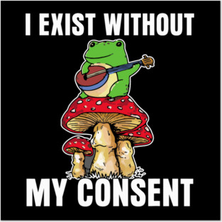 Frog Pet I Exist Without My Consent Funny Cottagecore Frog Mushroom Posters and Art