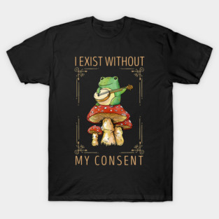 Frog Pet I Exist Without My Consent Funny Cottagecore Frog Mushroom 3 T-Shirt