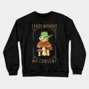 Frog Pet I Exist Without My Consent Funny Cottagecore Frog Mushroom 3 Crewneck Sweatshirt