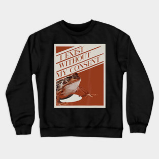 Frog Pet I Exist Without My Consent Funny Frog surreal Meme 0 Crewneck Sweatshirt