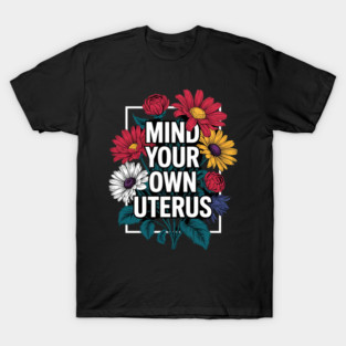 Mind your own uterus floral my uterus my choice T-Shirt