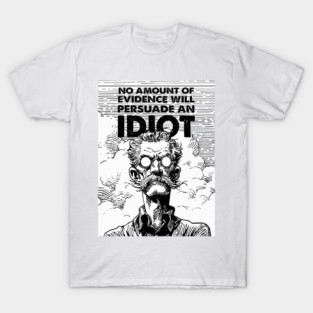 American Idiots: No amount of evidence will persuade an idiot T-Shirt