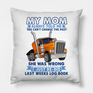 MY MOM ALWAYS TOLD ME YOU CAN'T CHANGE THE PAST SHE WAS WRONG J JUST RE DID LAST WEELS LOG BOOK Pillow