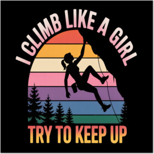 I Climb Like A Girl Try To Keep Up - Rock Climbing Climber Posters and Art