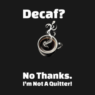 Decaf? No Thanks, I’m Not a Quitter. Design T-Shirt