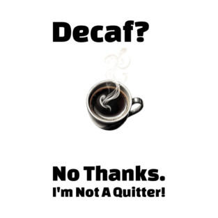 Decaf? No Thanks, I’m Not a Quitter.Design 2 T-Shirt
