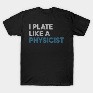 I Plate Like A Physicist T-Shirt