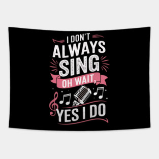 Funny Singing Quote I Don’t Always Sing Oh Wait Yes I Do Tapestry