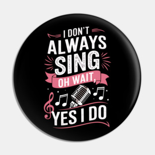Funny Singing Quote I Don’t Always Sing Oh Wait Yes I Do Pin