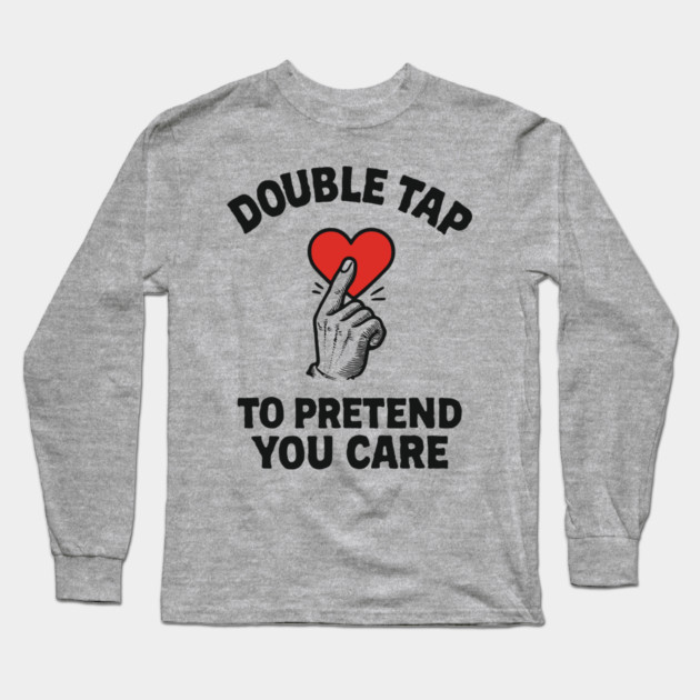 Double Tap to Pretend You Care Social Media Sarcasm Long Sleeve T-Shirt by Anticorporati