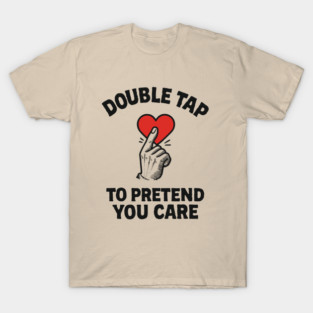 Double Tap to Pretend You Care Social Media Sarcasm T-Shirt