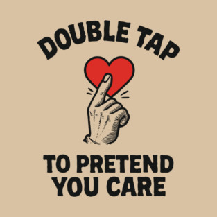 Double Tap to Pretend You Care Social Media Sarcasm T-Shirt
