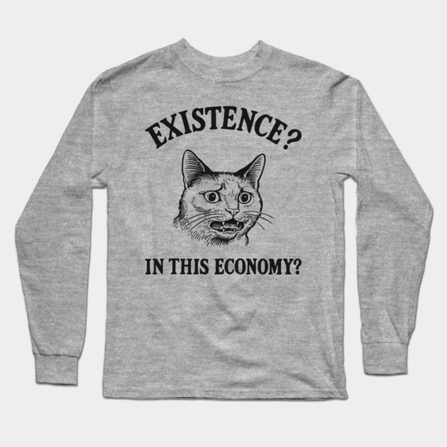 Existence? In This Economy? Financially Broke Sarcasm Long Sleeve T-Shirt by Anticorporati