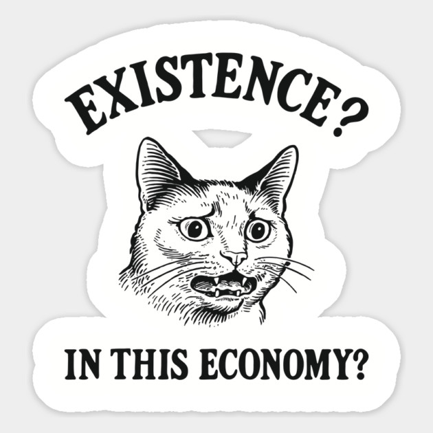 Existence? In This Economy? Financially Broke Sarcasm Magnet by Anticorporati