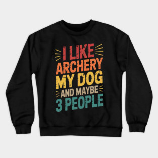 I like Archery My Dog & maybe 3 people Men Women Crewneck Sweatshirt