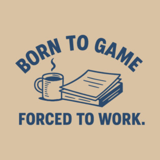 born to game, forced to work T-Shirt