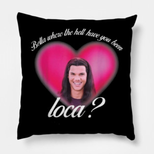 bellaa where the hell have you been locaa Pillow