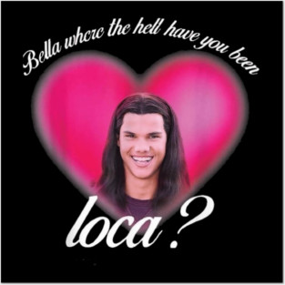 bellaa where the hell have you been locaa Posters and Art