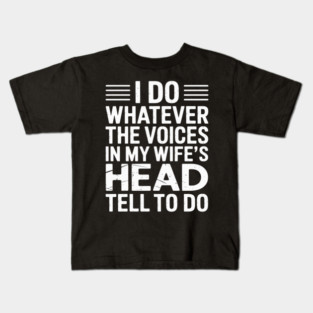 Husband - I Do Whatever The Voices In My Wife's Head Tell Me Kids T-Shirt