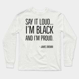 Say It Loud...I'm Black and I'm Proud, James Brown, Black History, African American, Black Music Long Sleeve T-Shirt