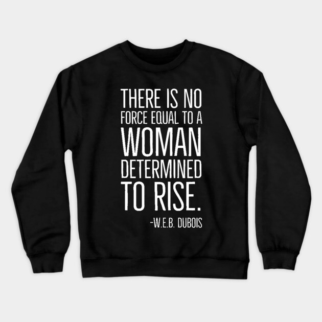 Black History, There is no force equal to a woman, W.E.B. DuBois Quote, African American, Black Woman Crewneck Sweatshirt by UrbanLifeApparel