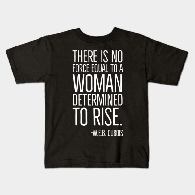 Black History, There is no force equal to a woman, W.E.B. DuBois Quote, African American, Black Woman Kids T-Shirt by UrbanLifeApparel