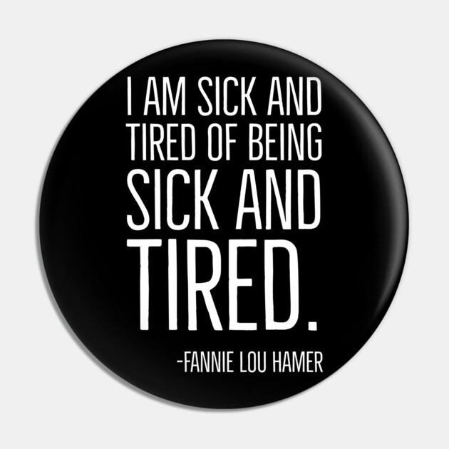 I'm Sick and Tired of being Sick and Tired. Black History, Fannie Lou Hamer Quote, African American Pin by UrbanLifeApparel