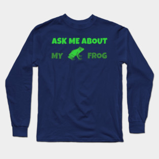 Ask Me About My Frog – Funny Frog Lover Gift – Amphibian Owner Hat, Sticker, and Animal Humor Design Long Sleeve T-Shirt