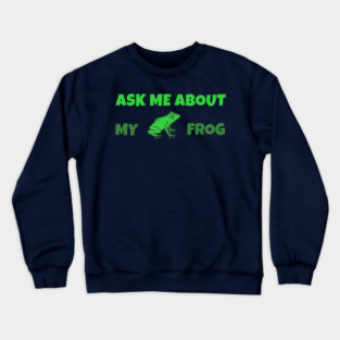 Ask Me About My Frog – Funny Frog Lover Gift – Amphibian Owner Hat, Sticker, and Animal Humor Design Crewneck Sweatshirt