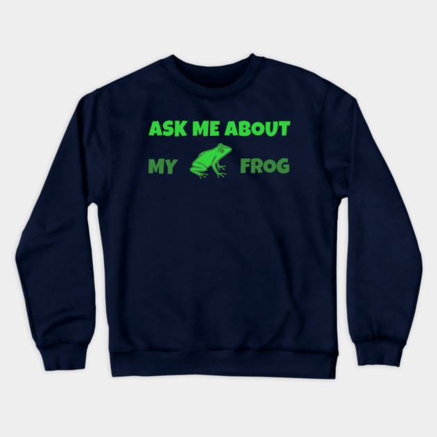 Ask Me About My Frog – Funny Frog Lover Gift – Amphibian Owner Hat, Sticker, and Animal Humor Design Crewneck Sweatshirt by DonWillisJrArt