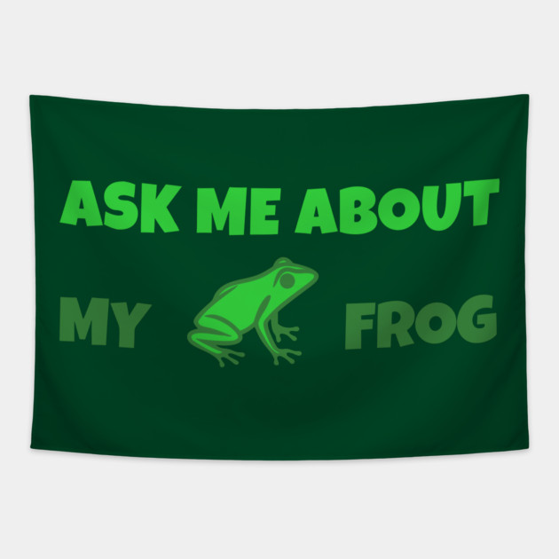 Ask Me About My Frog – Funny Frog Lover Gift – Amphibian Owner Hat, Sticker, and Animal Humor Design Tapestry by DonWillisJrArt