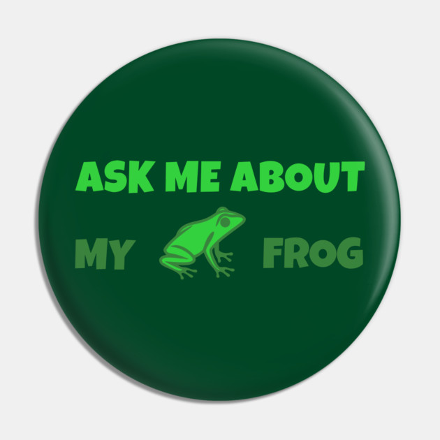 Ask Me About My Frog – Funny Frog Lover Gift – Amphibian Owner Hat, Sticker, and Animal Humor Design Pin by DonWillisJrArt