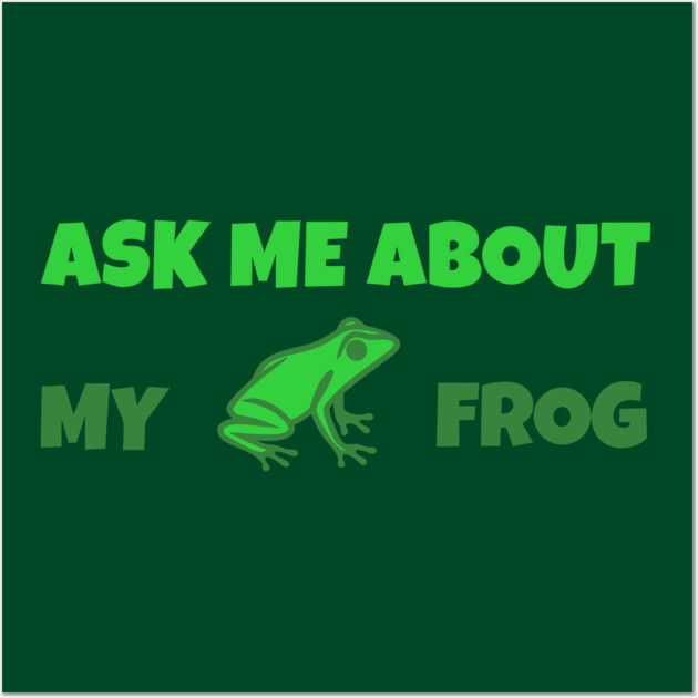 Ask Me About My Frog – Funny Frog Lover Gift – Amphibian Owner Hat, Sticker, and Animal Humor Design Wall Art by DonWillisJrArt