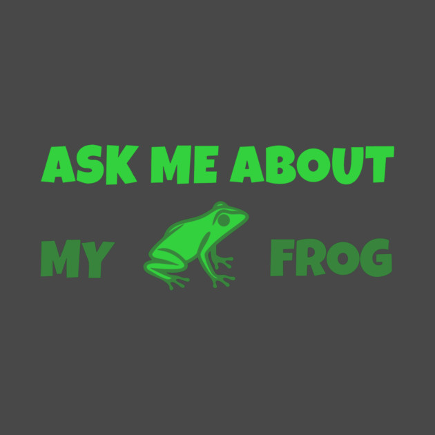 Ask Me About My Frog – Funny Frog Lover Gift – Amphibian Owner Hat, Sticker, and Animal Humor Design by DonWillisJrArt